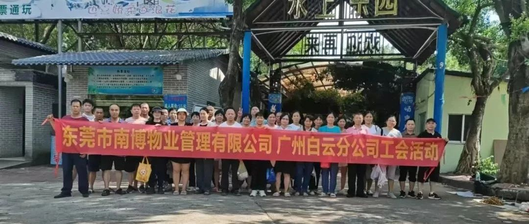 夏日欢聚，欢乐同行 —物业公司广州白云分公司工会活动成功举办